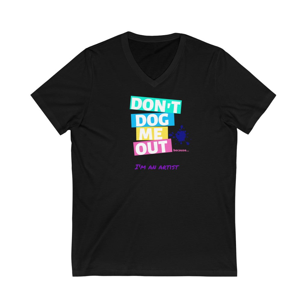 Don't Dog Me Out because... I'm an artist on Unisex Jersey Short Sleeve V-Neck Tee