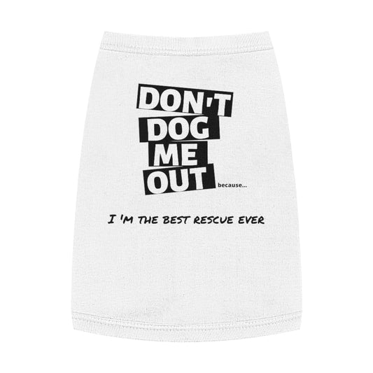 Don't Dog Me Out because...I'm the best rescue ever on Pet Tank Top