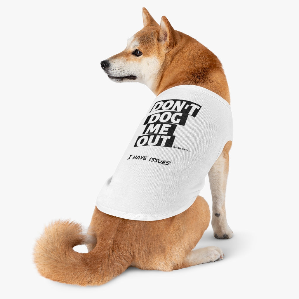 Don't Dog Me Out because...I have issues on Pet Tank Top
