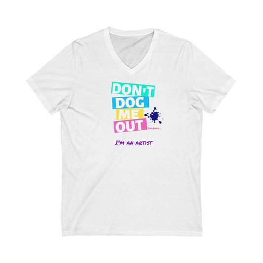 Don't Dog Me Out because... I'm an artist on Unisex Jersey Short Sleeve V-Neck Tee