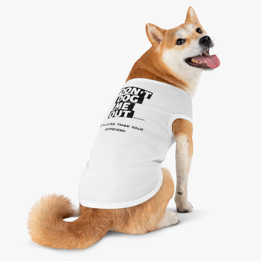 Don't Dog Me Out because...I'm cuter than your boyfriend on Pet Tank Top