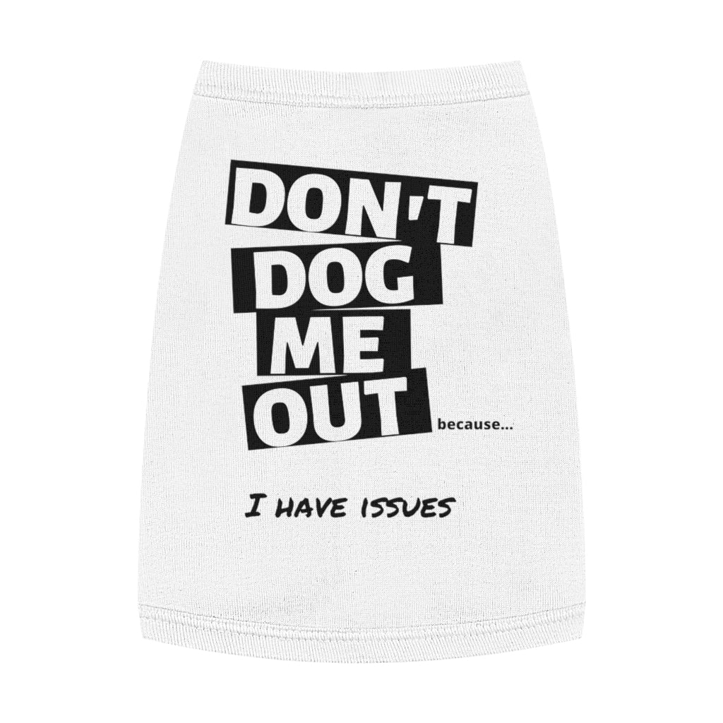 Don't Dog Me Out because...I have issues on Pet Tank Top