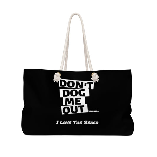 Don't Dog Me Out because I Love the beach On Black Weekender Bag