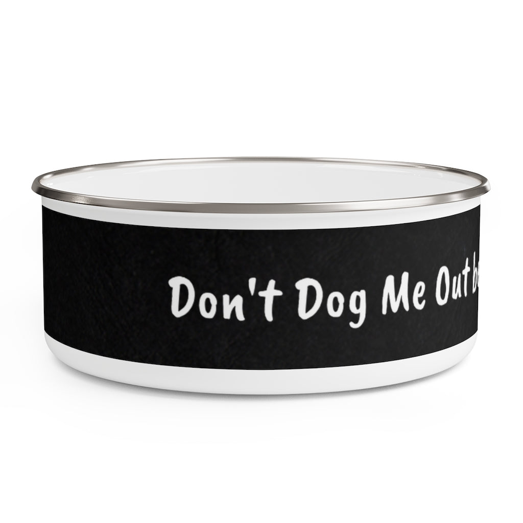 Don't Dog Me Out because... I Want Seconds Enamel Bowl