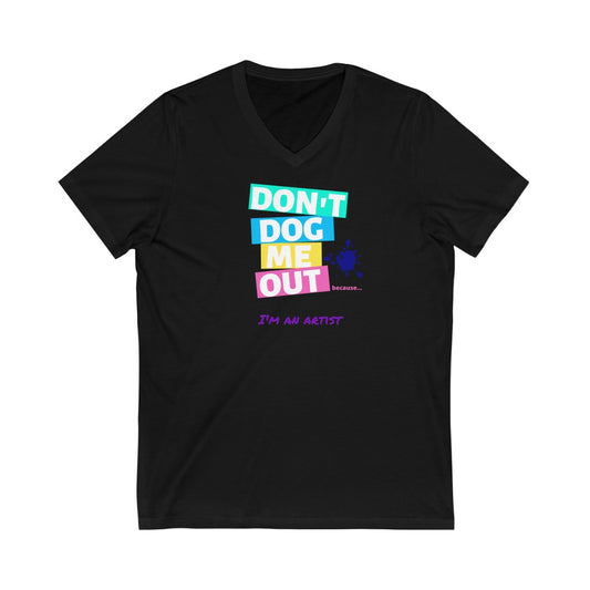 Don't Dog Me Out because... I'm an artist on Unisex Jersey Short Sleeve V-Neck Tee